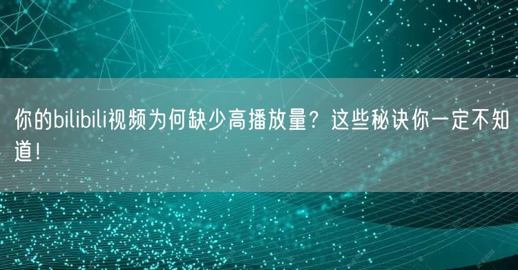 你的bilibili视频为何缺少高播放量？这些秘诀你一定不知道！