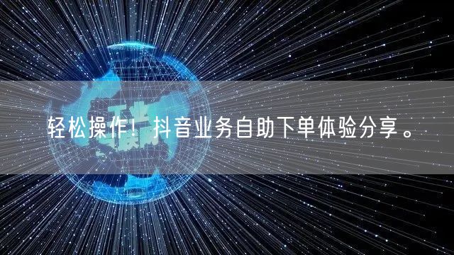 轻松操作！抖音业务自助下单体验分享。