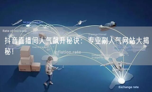 抖音直播间人气飙升秘诀：专业刷人气网站大揭秘！