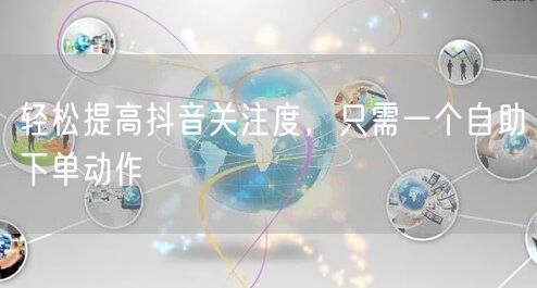 轻松提高抖音关注度，只需一个自助下单动作