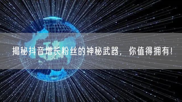 揭秘抖音增长粉丝的神秘武器，你值得拥有！