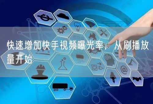 快速增加快手视频曝光率，从刷播放量开始