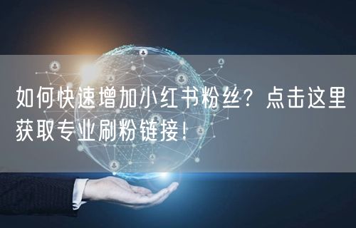 如何快速增加小红书粉丝？点击这里获取专业刷粉链接！