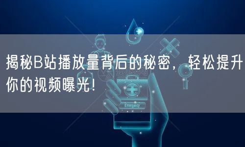 揭秘B站播放量背后的秘密,轻松提升你的视频曝光!