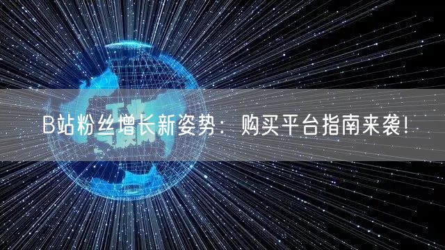 B站粉丝增长新姿势：购买平台指南来袭！