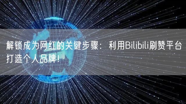 解锁成为网红的关键步骤：利用Bilibili刷赞平台打造个人品牌！