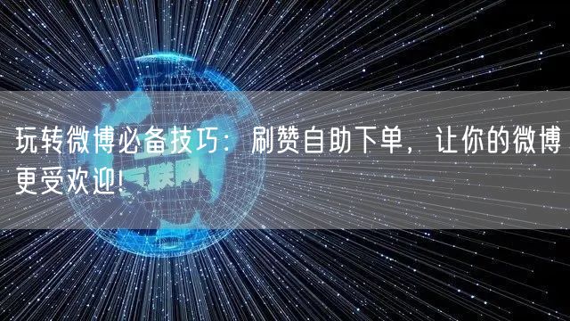 玩转微博必备技巧：刷赞自助下单，让你的微博更受欢迎!
