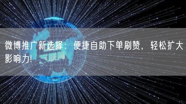 微博推广新选择：便捷自助下单刷赞，轻松扩大影响力!