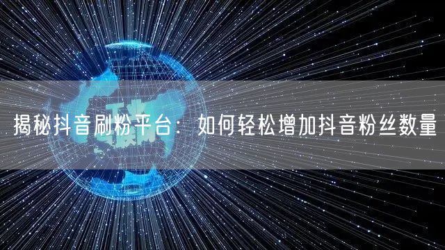 揭秘抖音刷粉平台：如何轻松增加抖音粉丝数量