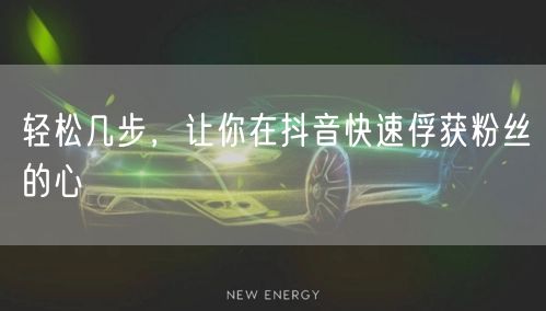 轻松几步，让你在抖音快速俘获粉丝的心