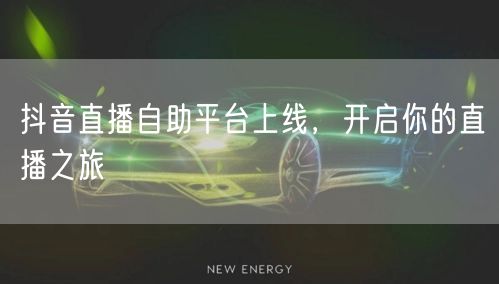 抖音直播自助平台上线，开启你的直播之旅