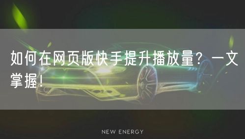 如何在网页版快手提升播放量？一文掌握！