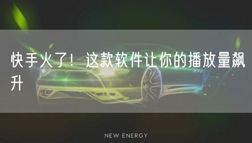 快手火了！这款软件让你的播放量飙升