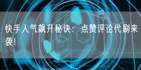 快手人气飙升秘诀：点赞评论代刷来袭！