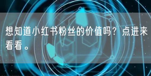 想知道小红书粉丝的价值吗？点进来看看。