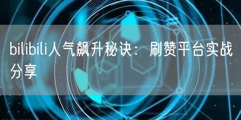 bilibili人气飙升秘诀：刷赞平台实战分享