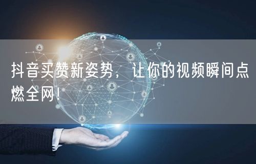 抖音买赞新姿势，让你的视频瞬间点燃全网！