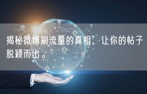揭秘微博刷流量的真相，让你的帖子脱颖而出。