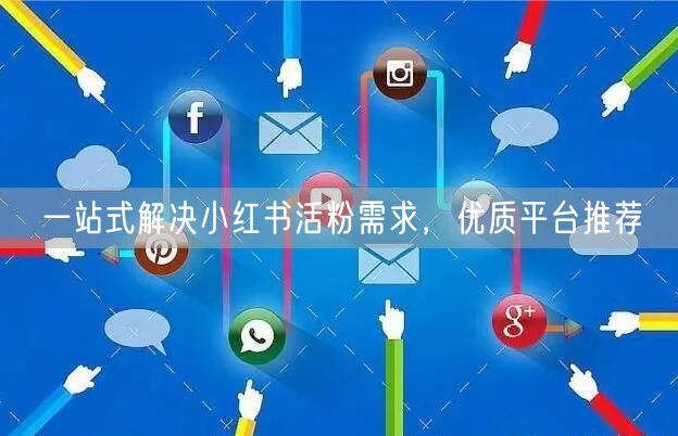 一站式解决小红书活粉需求，优质平台推荐
