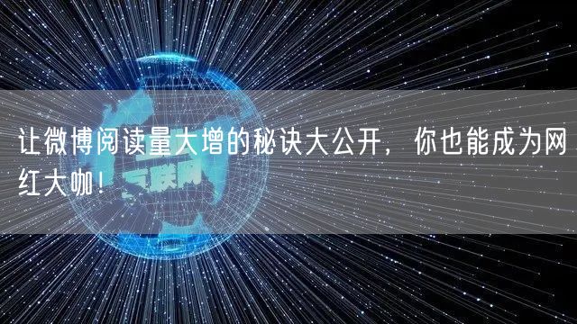让微博阅读量大增的秘诀大公开，你也能成为网红大咖！