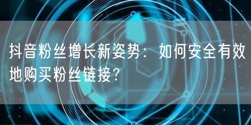 抖音粉丝增长新姿势：如何安全有效地购买粉丝链接？