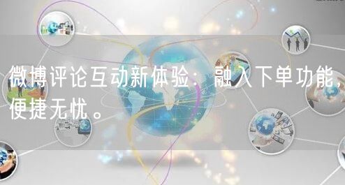 微博评论互动新体验：融入下单功能，便捷无忧。