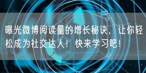 曝光微博阅读量的增长秘诀，让你轻松成为社交达人！快来学习吧！