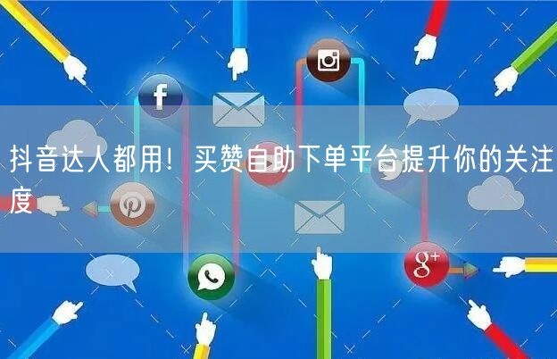 抖音达人都用！买赞自助下单平台提升你的关注度