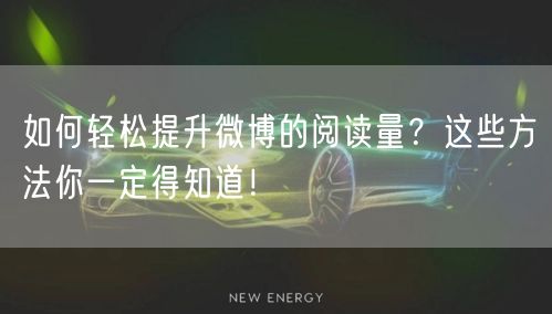 如何轻松提升微博的阅读量？这些方法你一定得知道！