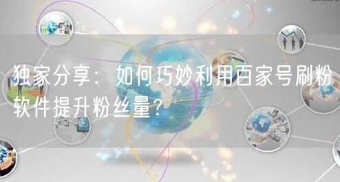 独家分享：如何巧妙利用百家号刷粉软件提升粉丝量？