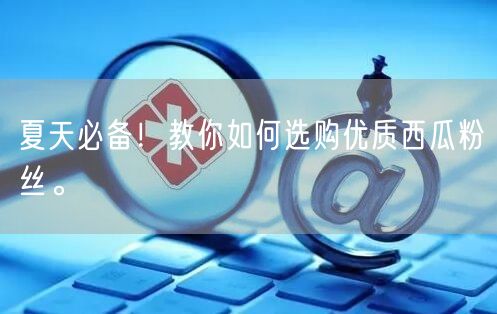 夏天必备！教你如何选购优质西瓜粉丝。