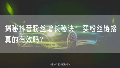 揭秘抖音粉丝增长秘诀：买粉丝链接真的有效吗？