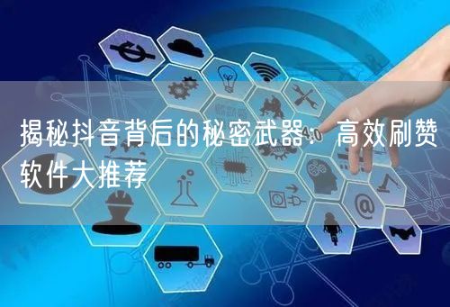 揭秘抖音背后的秘密武器：高效刷赞软件大推荐