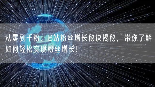 从零到千粉：B站粉丝增长秘诀揭秘，带你了解如何轻松实现粉丝增长！