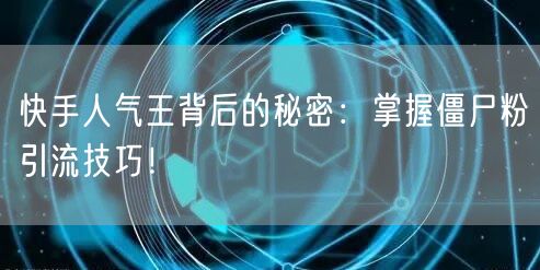 快手人气王背后的秘密：掌握僵尸粉引流技巧！