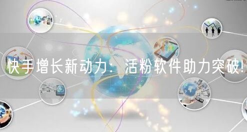 快手增长新动力：活粉软件助力突破!