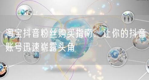 淘宝抖音粉丝购买指南：让你的抖音账号迅速崭露头角