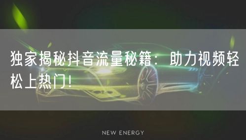 独家揭秘抖音流量秘籍：助力视频轻松上热门！