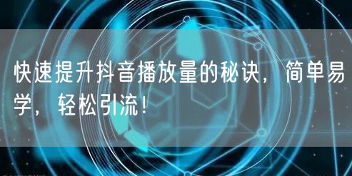 快速提升抖音播放量的秘诀，简单易学，轻松引流！