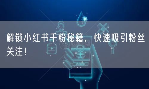 解锁小红书千粉秘籍，快速吸引粉丝关注！