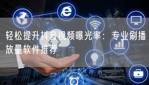 轻松提升抖音视频曝光率：专业刷播放量软件推荐