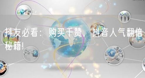 抖友必看：购买千赞，抖音人气翻倍秘籍!