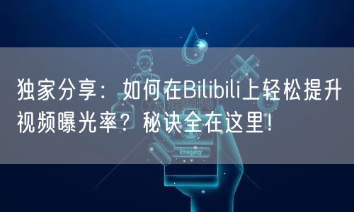 独家分享：如何在Bilibili上轻松提升视频曝光率？秘诀全在这里！