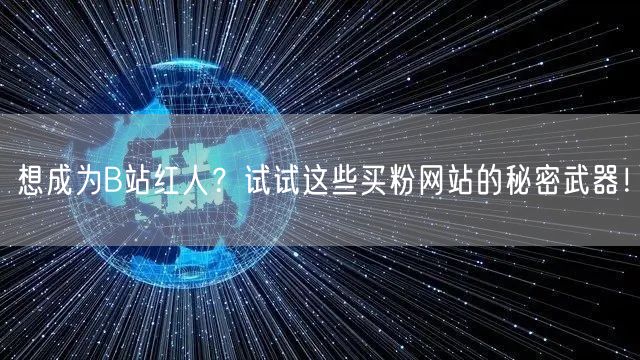 想成为B站红人？试试这些买粉网站的秘密武器！