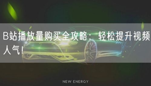 B站播放量购买全攻略：轻松提升视频人气！