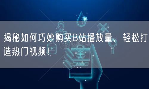 揭秘如何巧妙购买B站播放量，轻松打造热门视频！