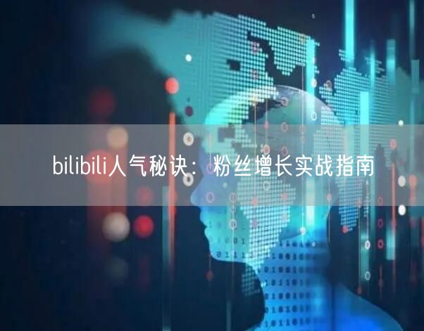 bilibili人气秘诀：粉丝增长实战指南