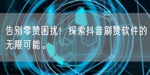 告别零赞困扰！探索抖音刷赞软件的无限可能。