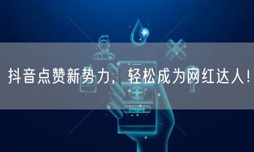 抖音点赞新势力，轻松成为网红达人！