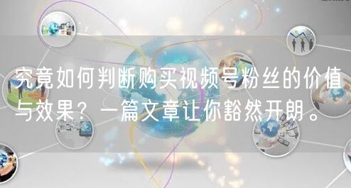 究竟如何判断购买视频号粉丝的价值与效果？一篇文章让你豁然开朗。